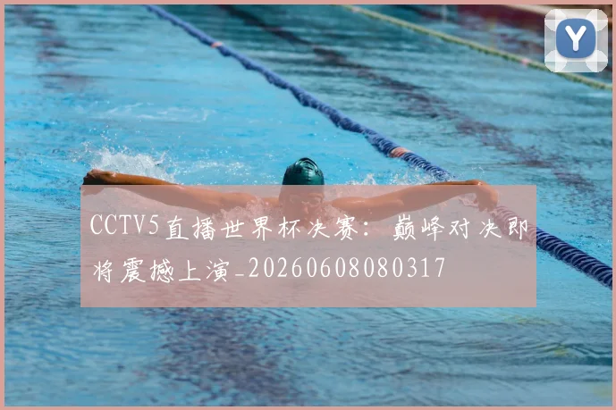 CCTV5直播世界杯决赛：巅峰对决即将震撼上演_20260608080317