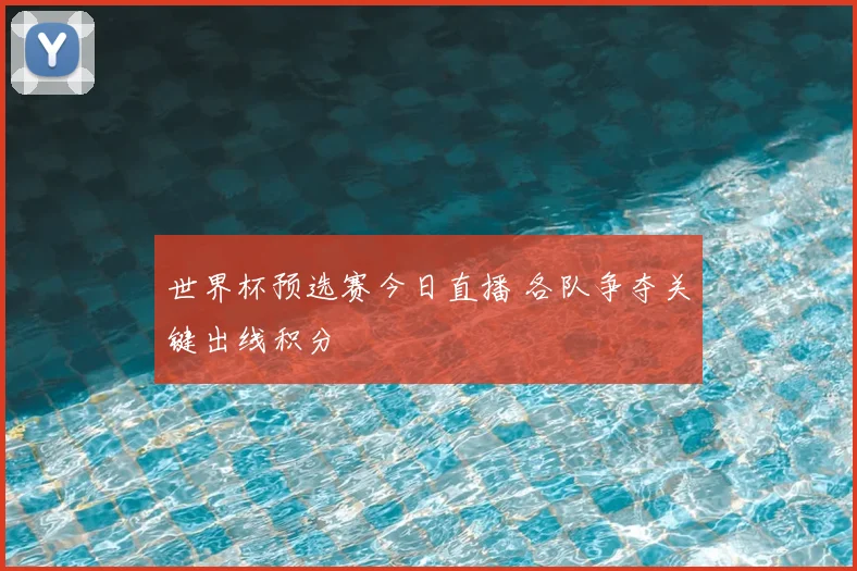 世界杯预选赛今日直播 各队争夺关键出线积分